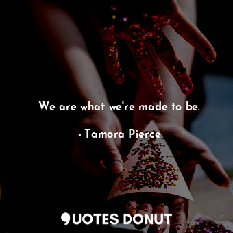  We are what we're made to be.... - Tamora Pierce - Quotes Donut