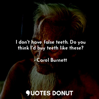  I don&#39;t have false teeth. Do you think I&#39;d buy teeth like these?... - Carol Burnett - Quotes Donut
