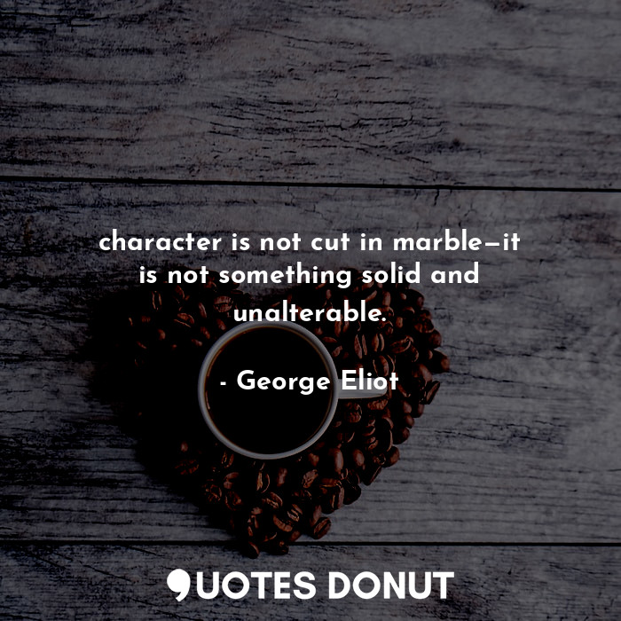 character is not cut in marble—it is not something solid and unalterable.