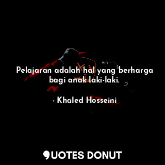  Pelajaran adalah hal yang berharga bagi anak laki-laki.... - Khaled Hosseini - Quotes Donut