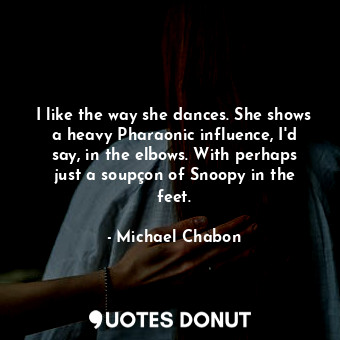 I like the way she dances. She shows a heavy Pharaonic influence, I'd say, in the elbows. With perhaps just a soupçon of Snoopy in the feet.