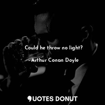  Could he throw no light?... - Arthur Conan Doyle - Quotes Donut