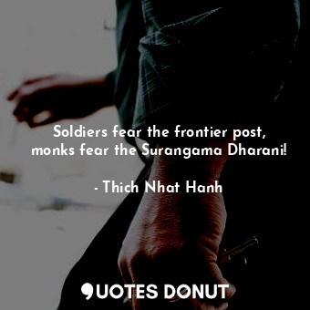  Soldiers fear the frontier post, monks fear the Surangama Dharani!... - Thich Nhat Hanh - Quotes Donut