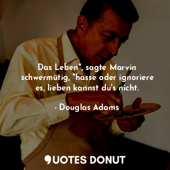  Das Leben", sagte Marvin schwermütig, "hasse oder ignoriere es, lieben kannst du... - Douglas Adams - Quotes Donut