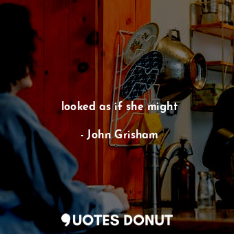  looked as if she might... - John Grisham - Quotes Donut