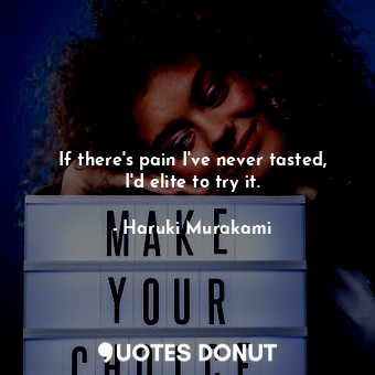  If there's pain I've never tasted, I'd elite to try it.... - Haruki Murakami - Quotes Donut