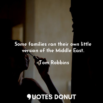  Some families ran their own little version of the Middle East.... - Tom Robbins - Quotes Donut