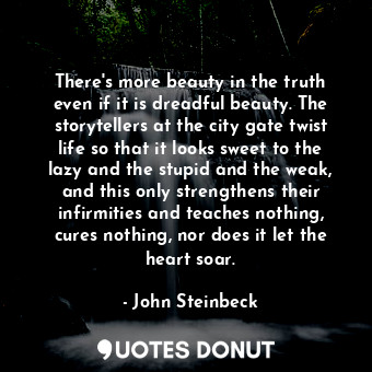  There's more beauty in the truth even if it is dreadful beauty. The storytellers... - John Steinbeck - Quotes Donut