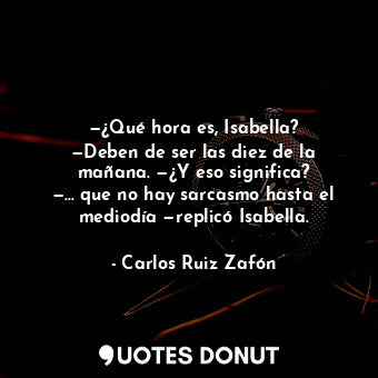 —¿Qué hora es, Isabella? —Deben de ser las diez de la mañana. —¿Y eso significa? —… que no hay sarcasmo hasta el mediodía —replicó Isabella.