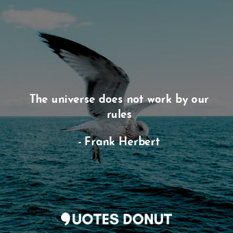  The universe does not work by our rules... - Frank Herbert - Quotes Donut