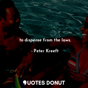  to dispense from the laws.... - Peter Kreeft - Quotes Donut