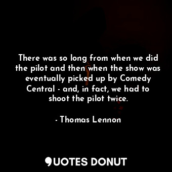  There was so long from when we did the pilot and then when the show was eventual... - Thomas Lennon - Quotes Donut