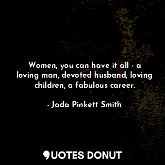  Women, you can have it all - a loving man, devoted husband, loving children, a f... - Jada Pinkett Smith - Quotes Donut