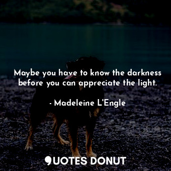  Maybe you have to know the darkness before you can appreciate the light.... - Madeleine L&#039;Engle - Quotes Donut