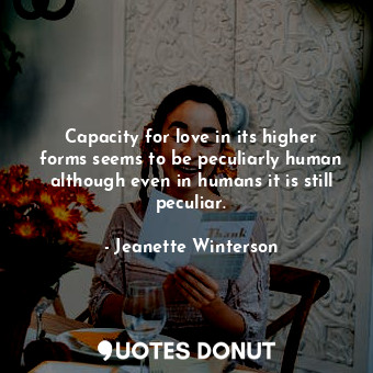  Capacity for love in its higher forms seems to be peculiarly human although even... - Jeanette Winterson - Quotes Donut