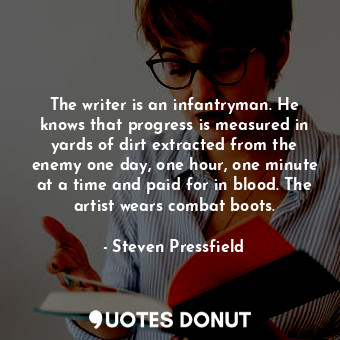  The writer is an infantryman. He knows that progress is measured in yards of dir... - Steven Pressfield - Quotes Donut