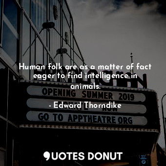  Human folk are as a matter of fact eager to find intelligence in animals.... - Edward Thorndike - Quotes Donut