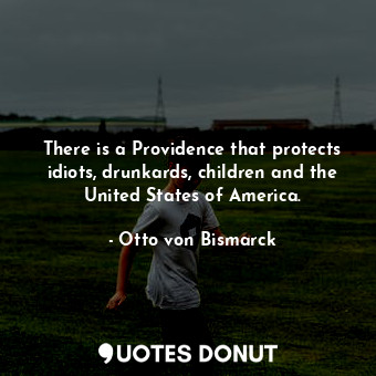  There is a Providence that protects idiots, drunkards, children and the United S... - Otto von Bismarck - Quotes Donut