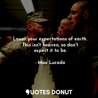  Lower your expectations of earth. This isn&#39;t heaven, so don&#39;t expect it ... - Max Lucado - Quotes Donut