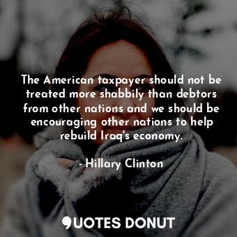  The American taxpayer should not be treated more shabbily than debtors from othe... - Hillary Clinton - Quotes Donut