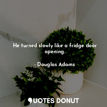  He turned slowly like a fridge door opening.... - Douglas Adams - Quotes Donut