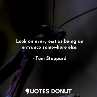  Look on every exit as being an entrance somewhere else.... - Tom Stoppard - Quotes Donut