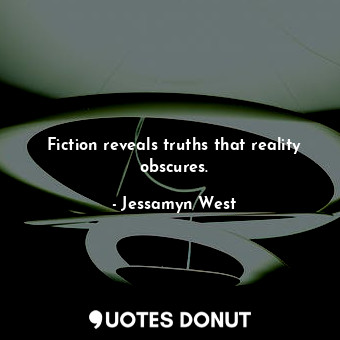 Fiction reveals truths that reality obscures.