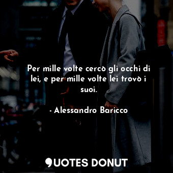  Per mille volte cercò gli occhi di lei, e per mille volte lei trovò i suoi.... - Alessandro Baricco - Quotes Donut
