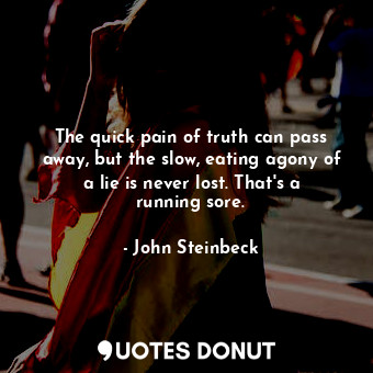  The quick pain of truth can pass away, but the slow, eating agony of a lie is ne... - John Steinbeck - Quotes Donut