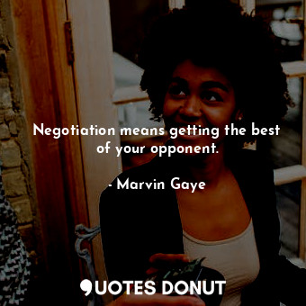  Negotiation means getting the best of your opponent.... - Marvin Gaye - Quotes Donut