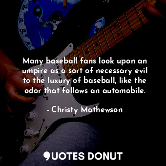  Many baseball fans look upon an umpire as a sort of necessary evil to the luxury... - Christy Mathewson - Quotes Donut