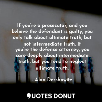  If you&#39;re a prosecutor, and you believe the defendant is guilty, you only ta... - Alan Dershowitz - Quotes Donut