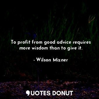  To profit from good advice requires more wisdom than to give it.... - Wilson Mizner - Quotes Donut