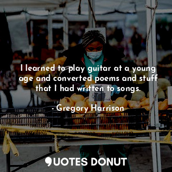  I learned to play guitar at a young age and converted poems and stuff that I had... - Gregory Harrison - Quotes Donut