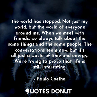  the world has stopped. Not just my world, but the world of everyone around me. W... - Paulo Coelho - Quotes Donut