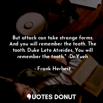  But attack can take strange forms. And you will remember the tooth. The tooth. D... - Frank Herbert - Quotes Donut