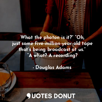  What the photon is it?” “Oh, just some five-million-year-old tape that’s being b... - Douglas Adams - Quotes Donut