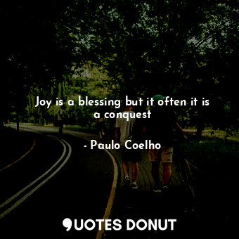 Joy is a blessing but it often it is a conquest