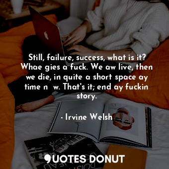  Still, failure, success, what is it? Whae gies a fuck. We aw live, then we die, ... - Irvine Welsh - Quotes Donut