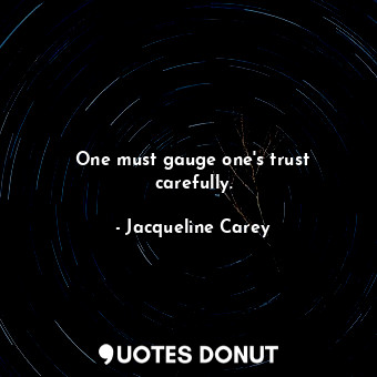One must gauge one's trust carefully.