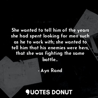  She wanted to tell him of the years she had spent looking for men such as he to ... - Ayn Rand - Quotes Donut