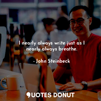  I nearly always write just as I nearly always breathe.... - John Steinbeck - Quotes Donut