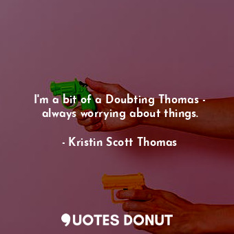 I&#39;m a bit of a Doubting Thomas - always worrying about things.