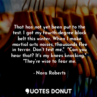  That has not yet been put to the test. I got my fourth-degree black belt this wi... - Nora Roberts - Quotes Donut