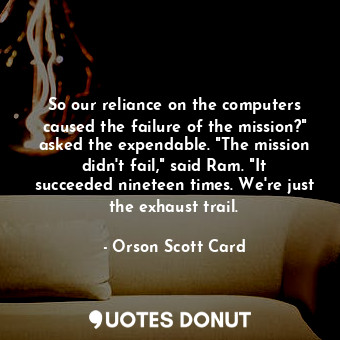  So our reliance on the computers caused the failure of the mission?" asked the e... - Orson Scott Card - Quotes Donut