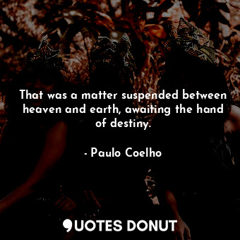  That was a matter suspended between heaven and earth, awaiting the hand of desti... - Paulo Coelho - Quotes Donut