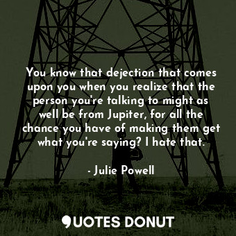  You know that dejection that comes upon you when you realize that the person you... - Julie Powell - Quotes Donut
