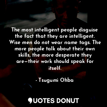  The most intelligent people disguise the fact that they are intelligent. Wise me... - Tsugumi Ohba - Quotes Donut