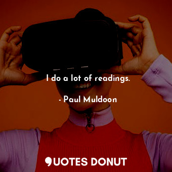  I do a lot of readings.... - Paul Muldoon - Quotes Donut