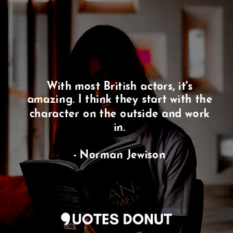  With most British actors, it&#39;s amazing. I think they start with the characte... - Norman Jewison - Quotes Donut